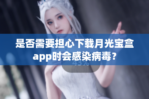 是否需要担心下载月光宝盒app时会感染病毒？