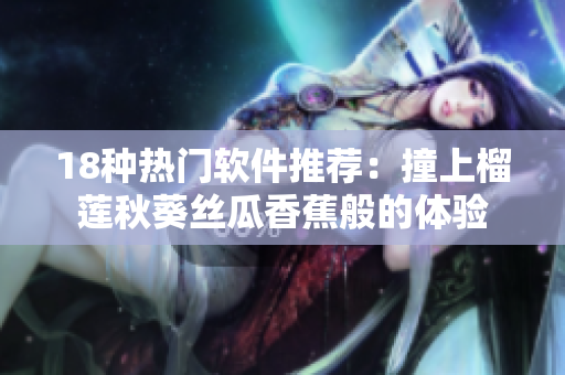 18种热门软件推荐：撞上榴莲秋葵丝瓜香蕉般的体验