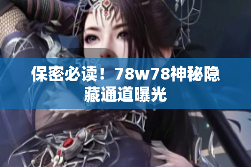 保密必读！78w78神秘隐藏通道曝光