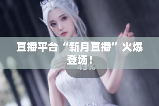 直播平台“新月直播”火爆登场！