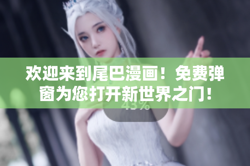 欢迎来到尾巴漫画！免费弹窗为您打开新世界之门！