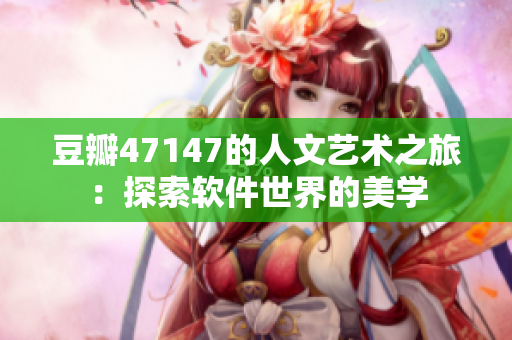 豆瓣47147的人文艺术之旅：探索软件世界的美学