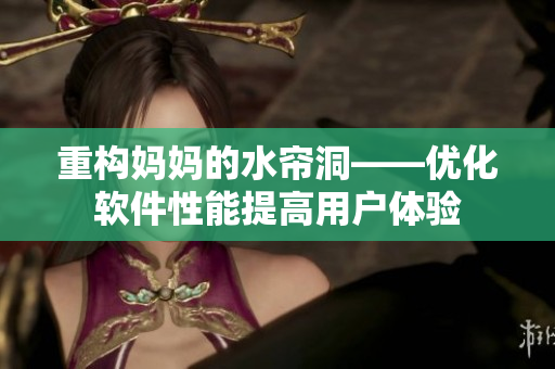 重构妈妈的水帘洞——优化软件性能提高用户体验
