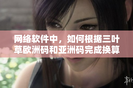网络软件中，如何根据三叶草欧洲码和亚洲码完成换算