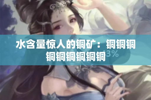 水含量惊人的铜矿：铜铜铜铜铜铜铜铜铜