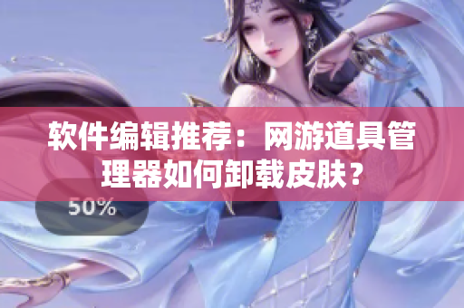 软件编辑推荐：网游道具管理器如何卸载皮肤？
