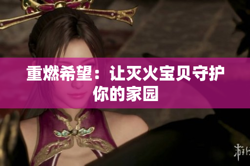 重燃希望：让灭火宝贝守护你的家园
