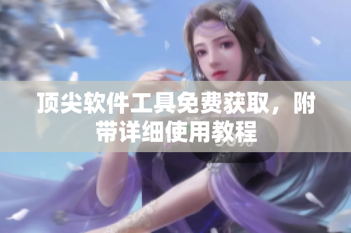 顶尖软件工具免费获取，附带详细使用教程