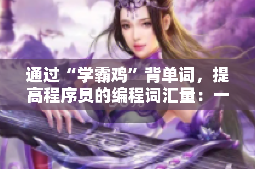 通过“学霸鸡”背单词，提高程序员的编程词汇量：一种写作软件的技巧