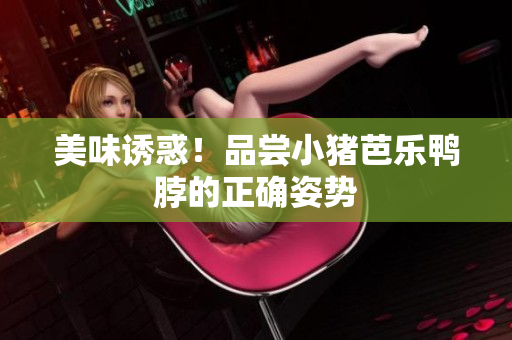 美味诱惑！品尝小猪芭乐鸭脖的正确姿势