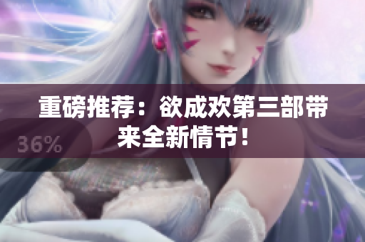 重磅推荐：欲成欢第三部带来全新情节！