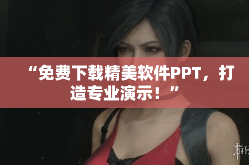 “免费下载精美软件PPT，打造专业演示！”