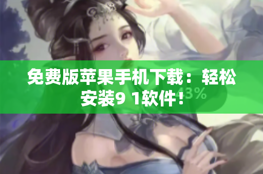 免费版苹果手机下载：轻松安装9 1软件！