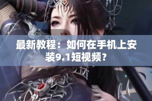 最新教程：如何在手机上安装9.1短视频？
