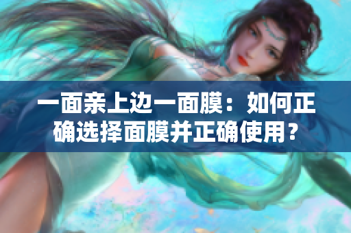一面亲上边一面膜：如何正确选择面膜并正确使用？