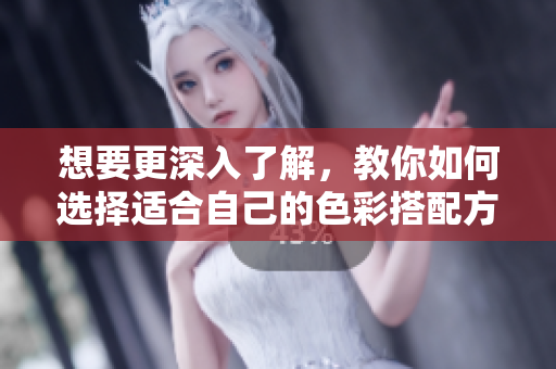 想要更深入了解，教你如何选择适合自己的色彩搭配方案