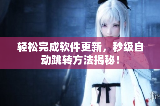 轻松完成软件更新，秒级自动跳转方法揭秘！