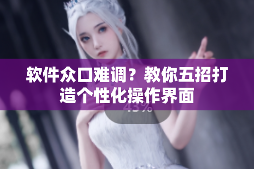 软件众口难调？教你五招打造个性化操作界面