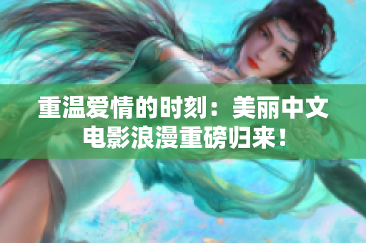 重温爱情的时刻：美丽中文电影浪漫重磅归来！