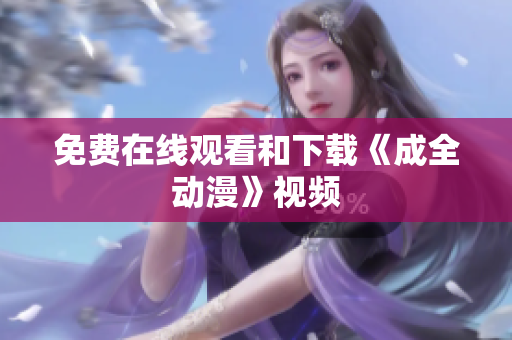 免费在线观看和下载《成全动漫》视频