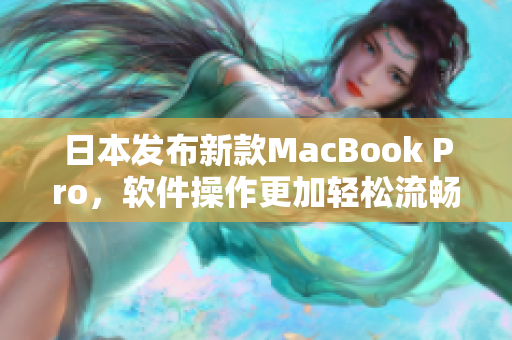日本发布新款MacBook Pro，软件操作更加轻松流畅