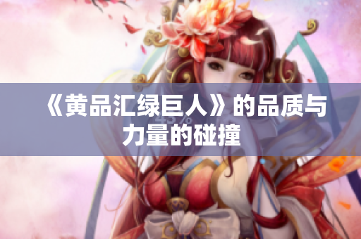 《黄品汇绿巨人》的品质与力量的碰撞