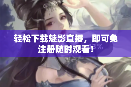 轻松下载魅影直播，即可免注册随时观看！