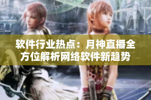 软件行业热点：月神直播全方位解析网络软件新趋势