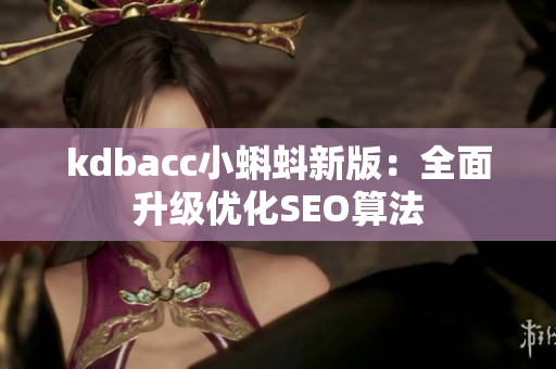 kdbacc小蝌蚪新版：全面升级优化SEO算法