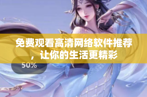 免费观看高清网络软件推荐，让你的生活更精彩
