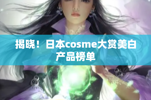 揭晓！日本cosme大赏美白产品榜单