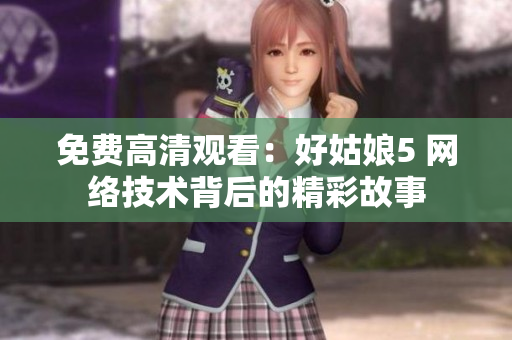 免费高清观看：好姑娘5 网络技术背后的精彩故事