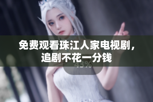 免费观看珠江人家电视剧，追剧不花一分钱