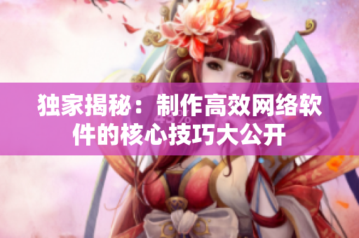 独家揭秘：制作高效网络软件的核心技巧大公开