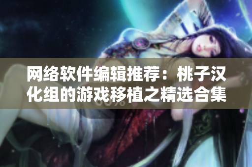 网络软件编辑推荐：桃子汉化组的游戏移植之精选合集