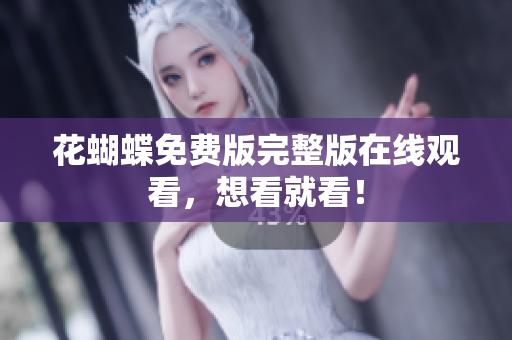 花蝴蝶免费版完整版在线观看，想看就看！