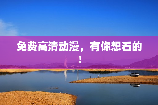 免费高清动漫，有你想看的！
