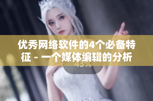 优秀网络软件的4个必备特征 - 一个媒体编辑的分析