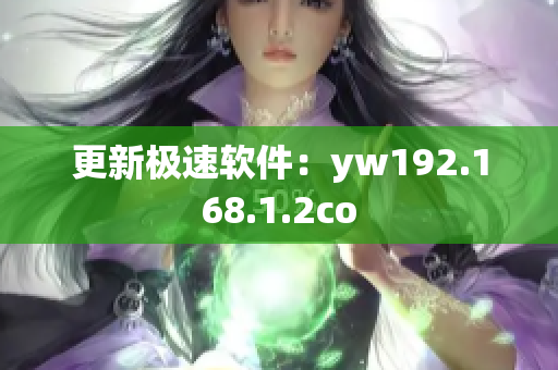 更新极速软件：yw192.168.1.2co