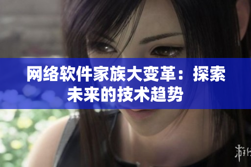 网络软件家族大变革：探索未来的技术趋势