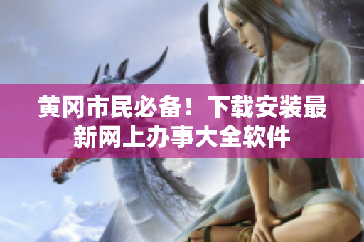 黄冈市民必备！下载安装最新网上办事大全软件
