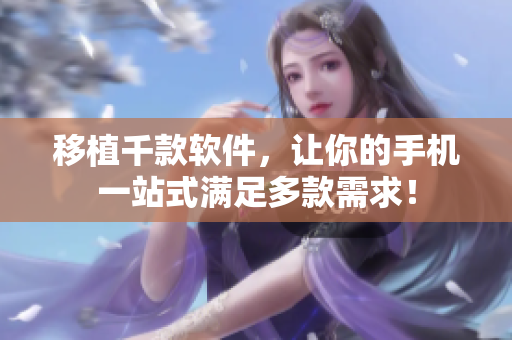 移植千款软件，让你的手机一站式满足多款需求！