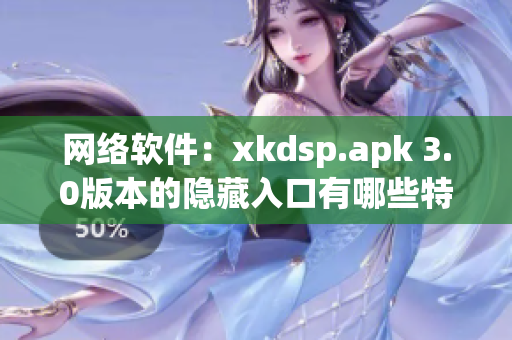 网络软件：xkdsp.apk 3.0版本的隐藏入口有哪些特色？