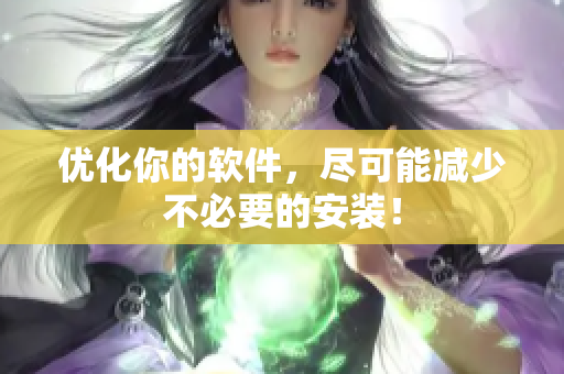 优化你的软件，尽可能减少不必要的安装！