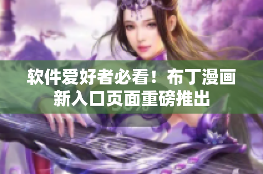 软件爱好者必看！布丁漫画新入口页面重磅推出