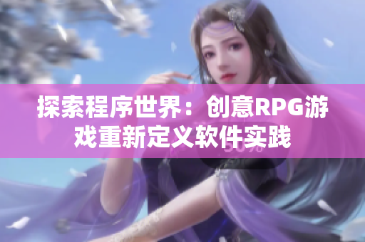 探索程序世界：创意RPG游戏重新定义软件实践