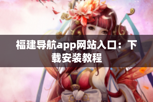 福建导航app网站入口：下载安装教程