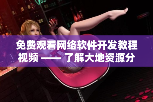 免费观看网络软件开发教程视频 —— 了解大地资源分享计划