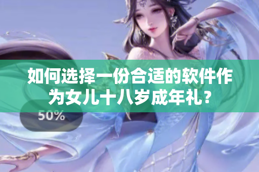 如何选择一份合适的软件作为女儿十八岁成年礼？