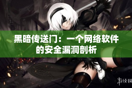 黑暗传送门：一个网络软件的安全漏洞剖析